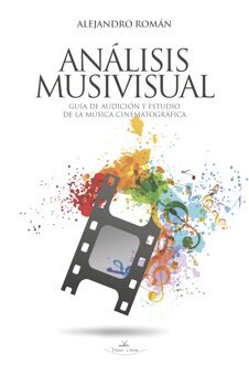 Análisis Musivisual, Guía de Audición y Estudio de la Música Cinematográfica, por Alejandro Román