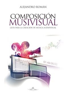 Composición Musivisual, Guía para la Creación de Música Audiovisual, por Alejandro Román